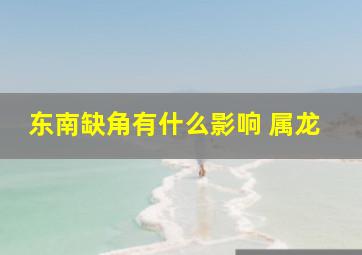 东南缺角有什么影响 属龙